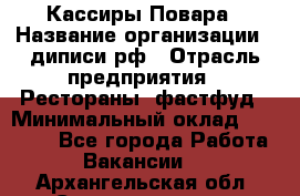 Кассиры Повара › Название организации ­ диписи.рф › Отрасль предприятия ­ Рестораны, фастфуд › Минимальный оклад ­ 24 000 - Все города Работа » Вакансии   . Архангельская обл.,Северодвинск г.